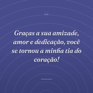 Graças a sua amizade, amor e dedicação, você se tornou a minha tia do coração!