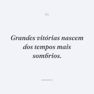 Grandes vitórias nascem dos tempos mais sombrios.