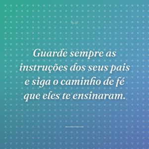 Guarde sempre as instruções dos seus pais e siga o caminho de fé que eles te ensinaram.