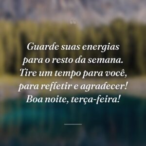 Guarde suas energias para o resto da semana. Tire um tempo para você, para refletir e agradecer! Boa noite, terça-feira!