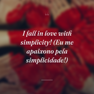 I fall in love with simplicity! (Eu me apaixono pela simplicidade!)