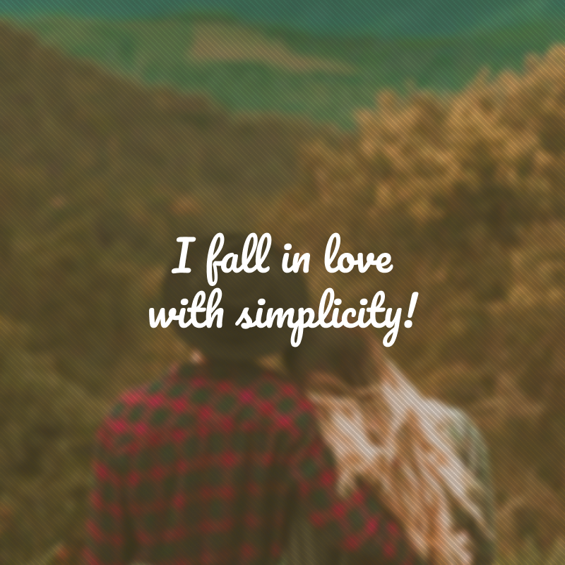 I fall in love with simplicity! (Eu me apaixono pela simplicidade!)