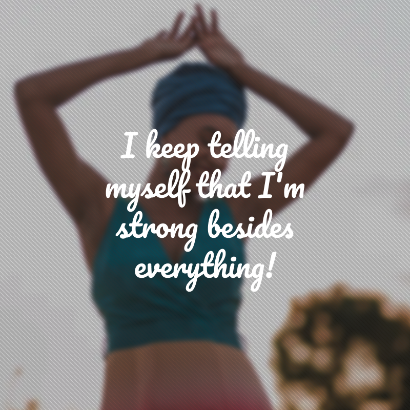 I keep telling myself that I'm strong besides everything! (Continuo dizendo a mim mesma que sou forte além de tudo!)