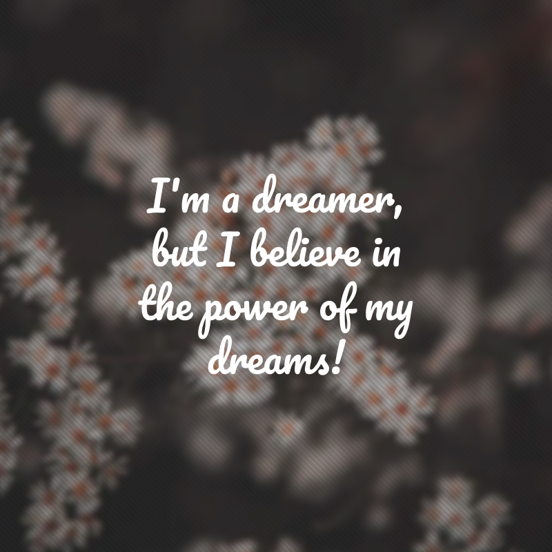 I'm a dreamer, but I believe in the power of my dreams! (Sou um sonhador, mas acredito na força dos meus sonhos!)