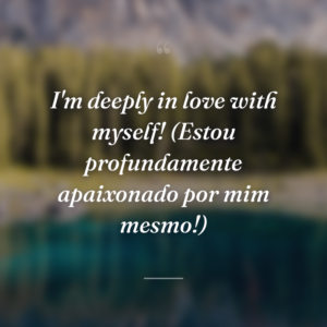 I'm deeply in love with myself! (Estou profundamente apaixonado por mim mesmo!)
