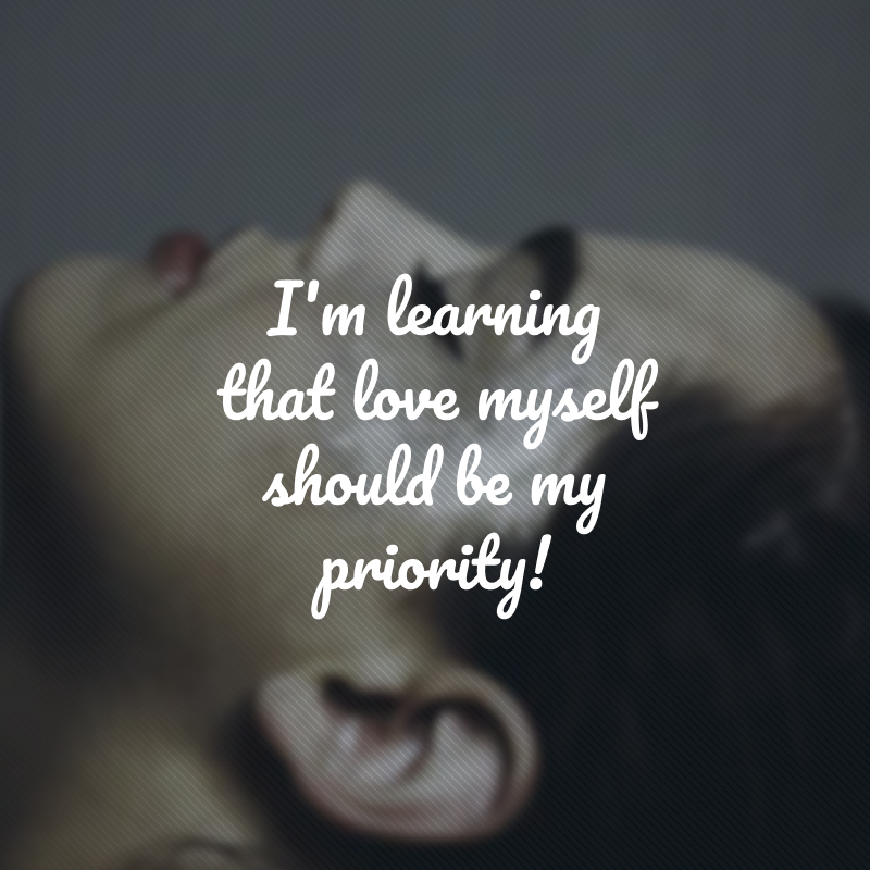 I'm learning that love myself should be my priority! (Estou aprendendo que me amar deve ser minha prioridade!)
