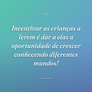 Incentivar as crianças a lerem é dar a elas a oportunidade de crescer conhecendo diferentes mundos!