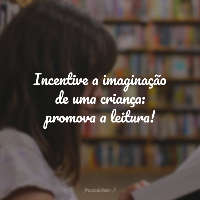 Incentive a imaginação de uma criança: promova a leitura!