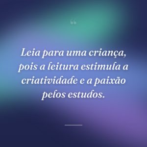 Leia para uma criança, pois a leitura estimula a criatividade e a paixão pelos estudos.