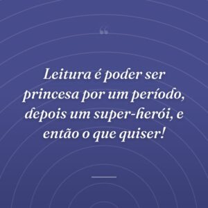 Leitura é poder ser princesa por um período, depois um super-herói, e então o que quiser!