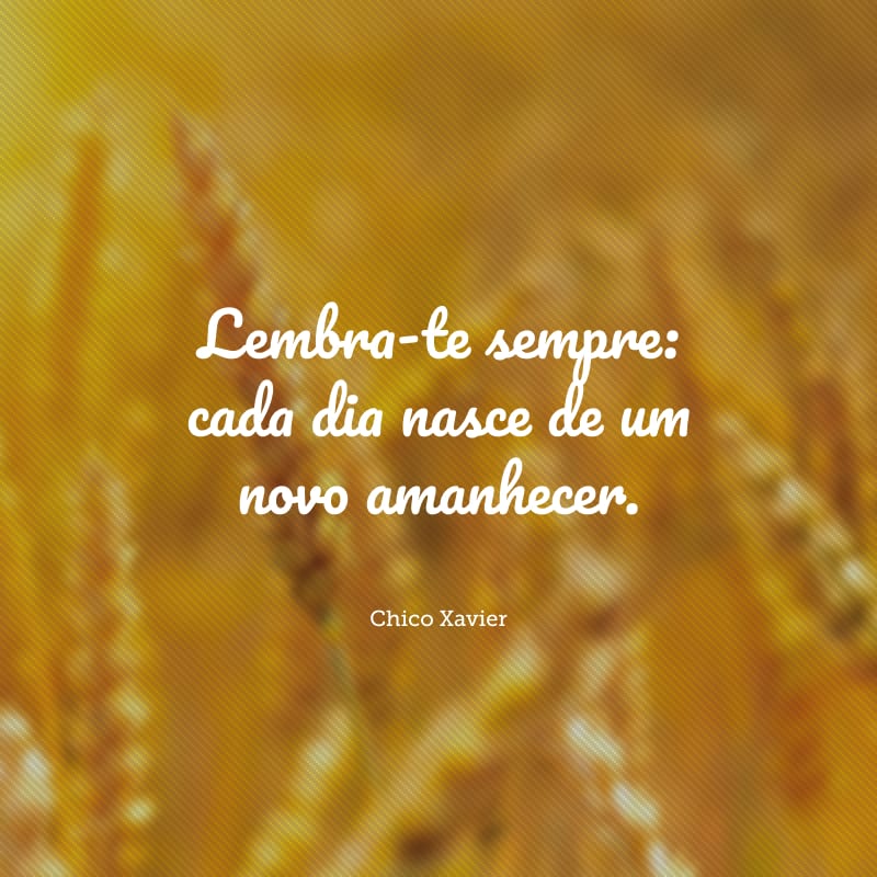 Lembra-te sempre: cada dia nasce de um novo amanhecer. 