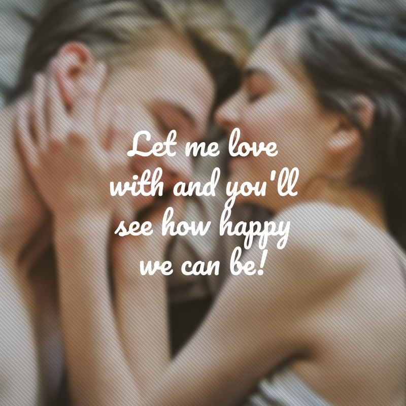 Let me love with and you'll see how happy we can be! (Deixe-me amar com e você verá como podemos ser felizes!)