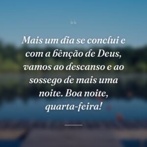 Mais um dia se conclui e com a bênção de Deus, vamos ao descanso e ao sossego de mais uma noite. Boa noite, quarta-feira!