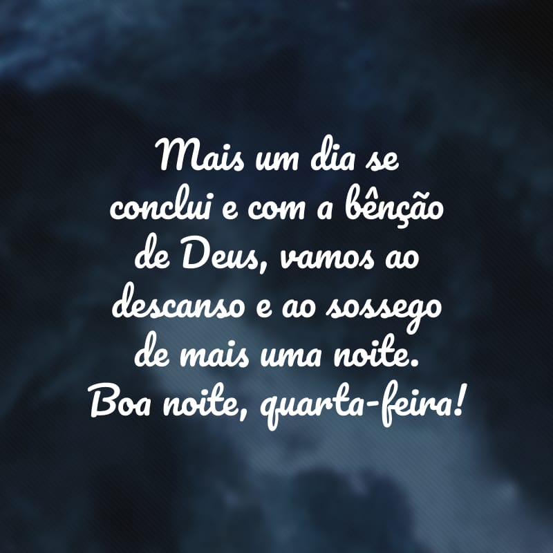 Mais um dia se conclui e com a bênção de Deus, vamos ao descanso e ao sossego de mais uma noite. Boa noite, quarta-feira!