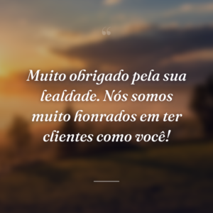 Muito obrigado pela sua lealdade. Nós somos muito honrados em ter clientes como você!