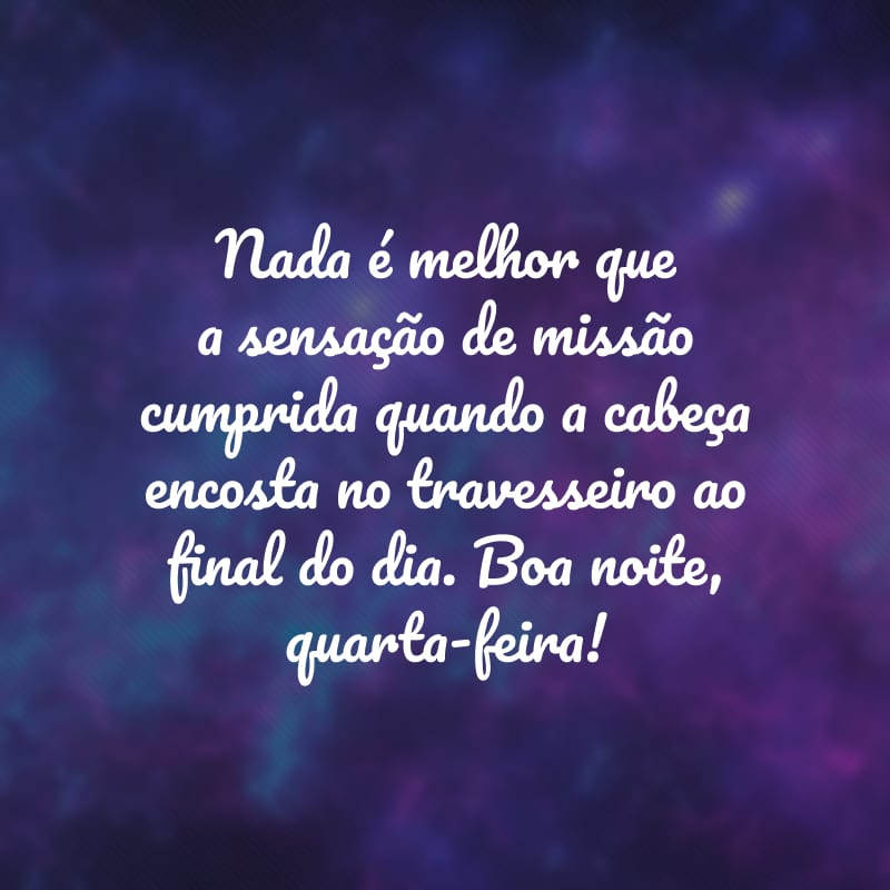 Nada é melhor que a sensação de missão cumprida quando a cabeça encosta no travesseiro ao final do dia. Boa noite, quarta-feira!