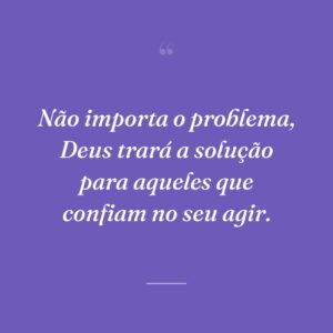 Não importa o problema, Deus trará a solução para aqueles que confiam no seu agir.