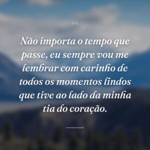 Não importa o tempo que passe, eu sempre vou me lembrar com carinho de todos os momentos lindos que tive ao lado da minha tia do coração.