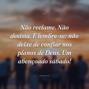 Não reclame. Não desista. E lembre-se: não deixe de confiar nos planos de Deus. Um abençoado sábado!