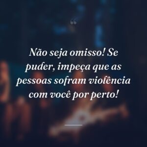 Não seja omisso! Se puder, impeça que as pessoas sofram violência com você por perto!