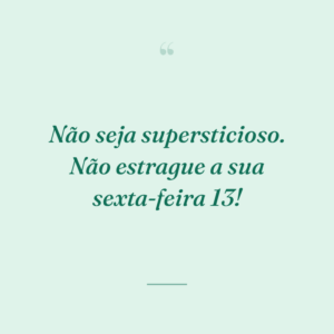 Não seja supersticioso. Não estrague a sua sexta-feira 13!