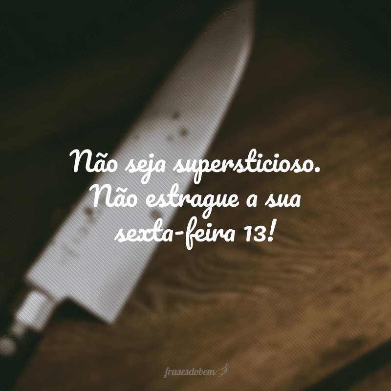 Não seja supersticioso. Não estrague a sua sexta-feira 13!