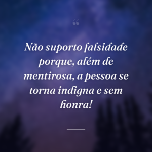 Não suporto falsidade porque, além de mentirosa, a pessoa se torna indigna e sem honra!
