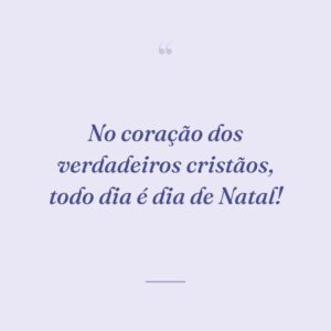 No coração dos verdadeiros cristãos, todo dia é dia de Natal!