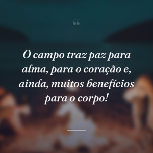 O campo traz paz para alma, para o coração e, ainda, muitos benefícios para o corpo!