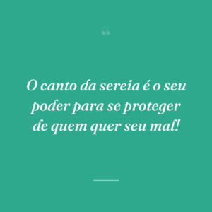 O canto da sereia é o seu poder para se proteger de quem quer seu mal!