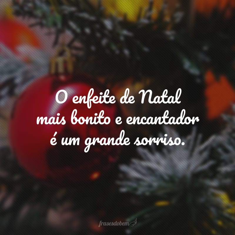 O enfeite de Natal mais bonito e encantador é um grande sorriso. 