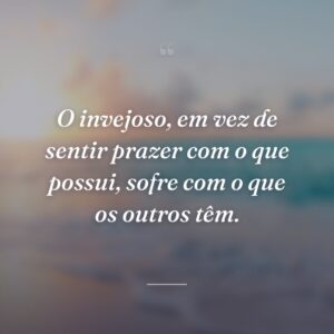 O invejoso, em vez de sentir prazer com o que possui, sofre com o que os outros têm.