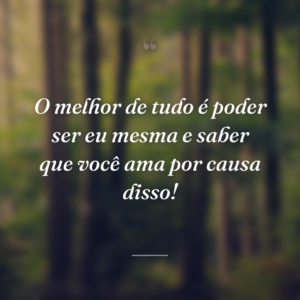 O melhor de tudo é poder ser eu mesma e saber que você ama por causa disso!