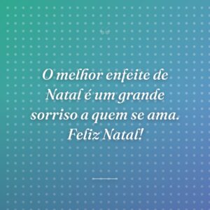 O melhor enfeite de Natal é um grande sorriso a quem se ama. Feliz Natal!