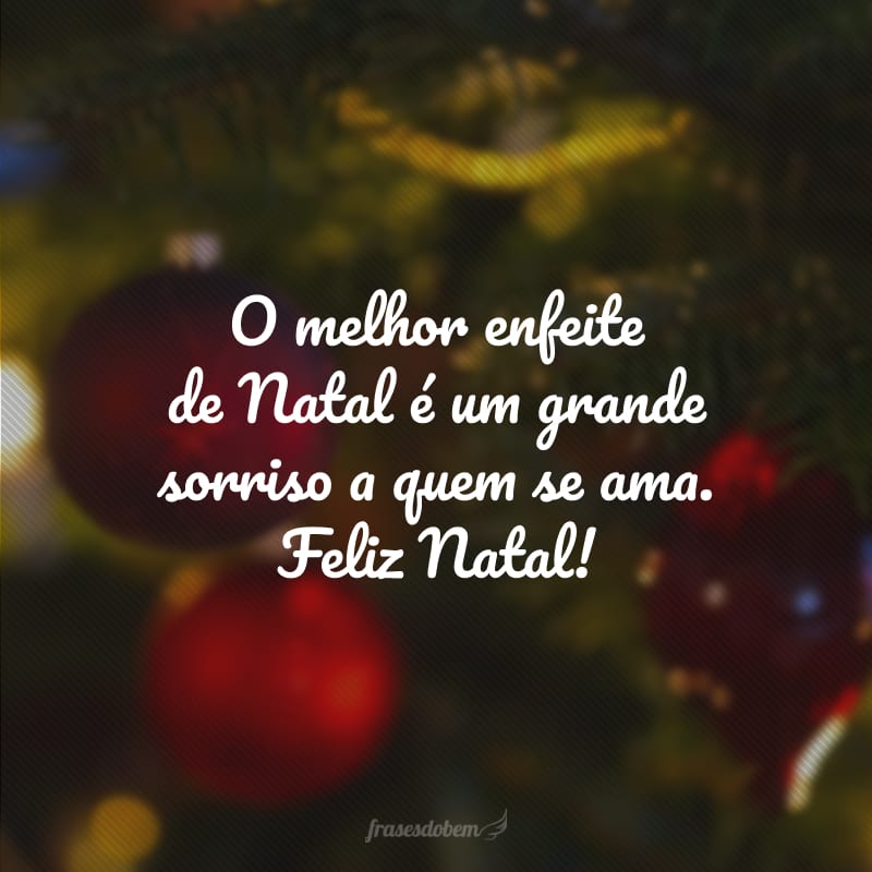 O melhor enfeite de Natal é um grande sorriso a quem se ama. Feliz Natal!