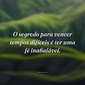 O segredo para vencer tempos difíceis é ter uma fé inabalável.