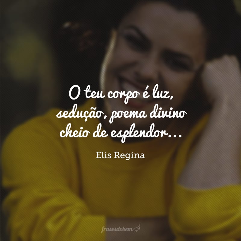 O teu corpo é luz, sedução, poema divino cheio de esplendor... Teu sorriso prende, inebria e entontece, és fascinação, amor. 