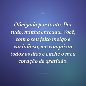 Obrigada por tanto. Por tudo, minha enteada. Você, com o seu jeito meigo e carinhoso, me conquista todos os dias e enche o meu coração de gratidão.
