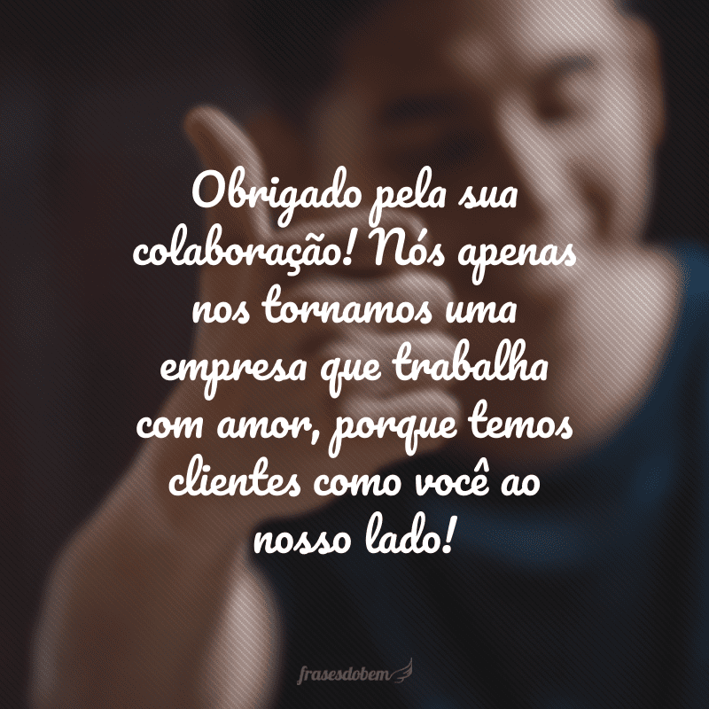 Obrigado pela sua colaboração! Nós apenas nos tornamos uma empresa que trabalha com amor, porque temos clientes como você ao nosso lado!