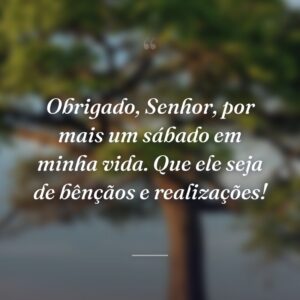 Obrigado, Senhor, por mais um sábado em minha vida. Que ele seja de bênçãos e realizações!