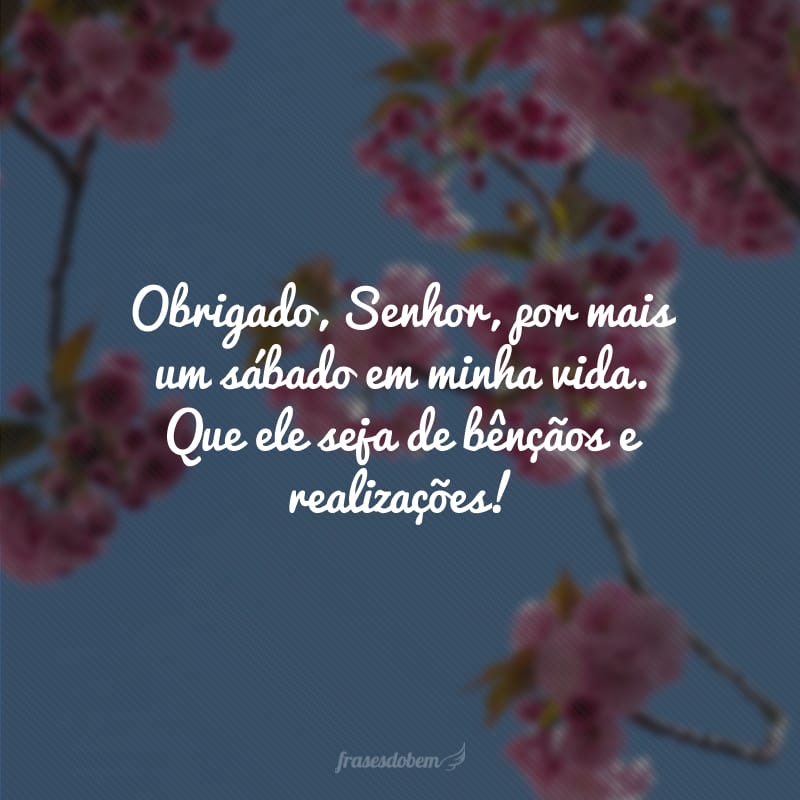 Obrigado, Senhor, por mais um sábado em minha vida. Que ele seja de bênçãos e realizações! 