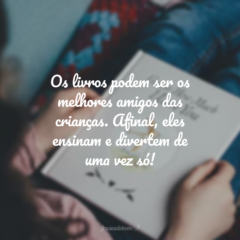 Os livros podem ser os melhores amigos das crianças. Afinal, eles ensinam e divertem de uma vez só!