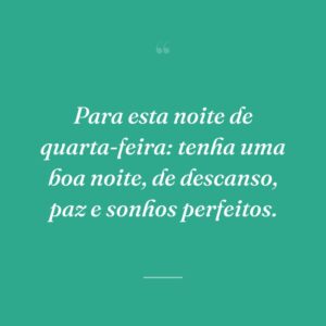 Para esta noite de quarta-feira: tenha uma boa noite, de descanso, paz e sonhos perfeitos.