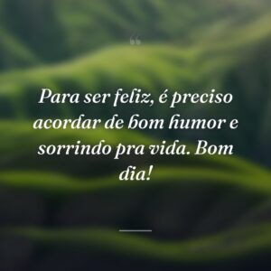 Para ser feliz, é preciso acordar de bom humor e sorrindo pra vida. Bom dia!