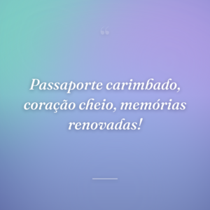 Passaporte carimbado, coração cheio, memórias renovadas!