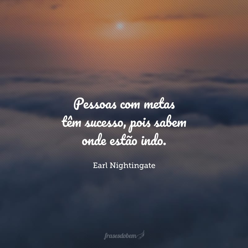 Pessoas com metas têm sucesso, pois sabem onde estão indo.