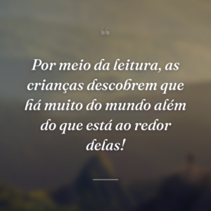 Por meio da leitura, as crianças descobrem que há muito do mundo além do que está ao redor delas!