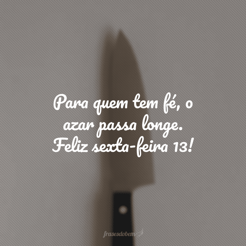 Para quem tem fé, o azar passa longe. Feliz sexta-feira 13!