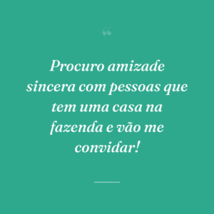 Procuro amizade sincera com pessoas que tem uma casa na fazenda e vão me convidar!