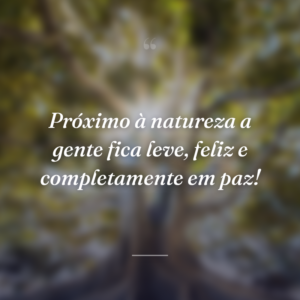 Próximo à natureza a gente fica leve, feliz e completamente em paz!